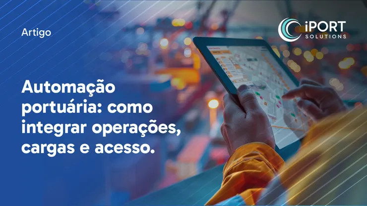 Automação Portuária: Como Integrar Operações, Cargas e Acesso.